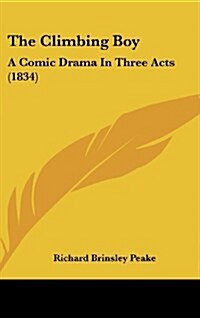 The Climbing Boy: A Comic Drama in Three Acts (1834) (Hardcover)