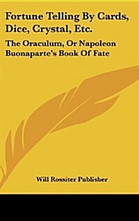 Fortune Telling by Cards, Dice, Crystal, Etc.: The Oraculum, or Napoleon Buonapartes Book of Fate (Hardcover)