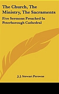 The Church, the Ministry, the Sacraments: Five Sermons Preached in Peterborough Cathedral (Hardcover)