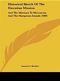 Historical Sketch of the Hawaiian Mission: And the Missions to Micronesia and the Marquesas Islands (1869) (Hardcover)