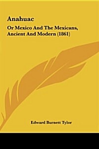 Anahuac: Or Mexico and the Mexicans, Ancient and Modern (1861) (Hardcover)