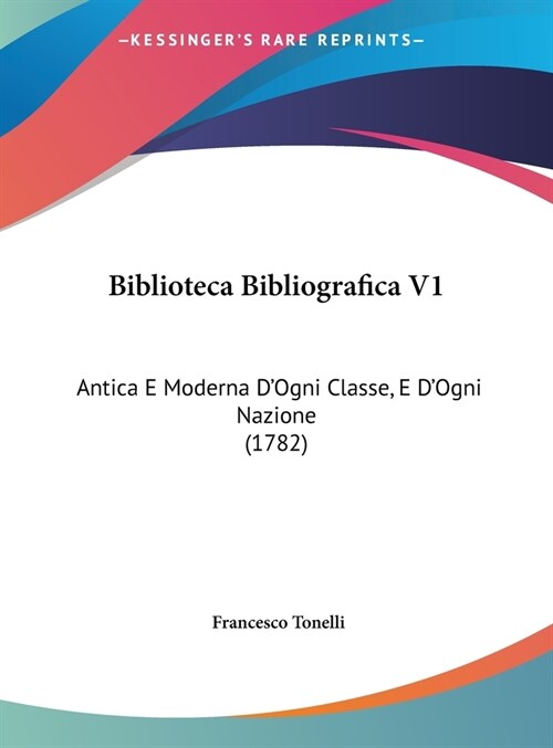 Biblioteca Bibliografica V1: Antica E Moderna DOgni Classe, E DOgni Nazione (1782) (Hardcover)