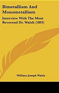 Bimetallism and Monometallism: Interview with the Most Reverend Dr. Walsh (1893) (Hardcover)