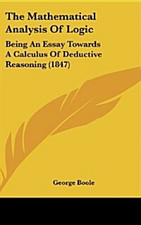 The Mathematical Analysis of Logic: Being an Essay Towards a Calculus of Deductive Reasoning (1847) (Hardcover)