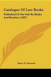 Catalogue of Law Books: Published or for Sale by Banks and Brothers (1897) (Hardcover)