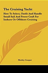 The Cruising Yacht: How to Select, Outfit and Handle Small Sail and Power Craft for Inshore or Offshore Cruising (Hardcover)