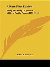 A Rare First Edition: Being the Story of Joaquin Millers Pacific Poems, 1871 (1915) (Hardcover)