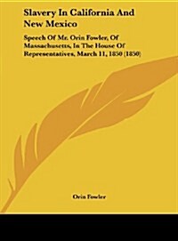 Slavery in California and New Mexico: Speech of Mr. Orin Fowler, of Massachusetts, in the House of Representatives, March 11, 1850 (1850) (Hardcover)