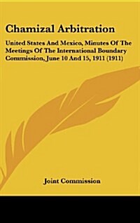 Chamizal Arbitration: United States and Mexico, Minutes of the Meetings of the International Boundary Commission, June 10 and 15, 1911 (1911 (Hardcover)