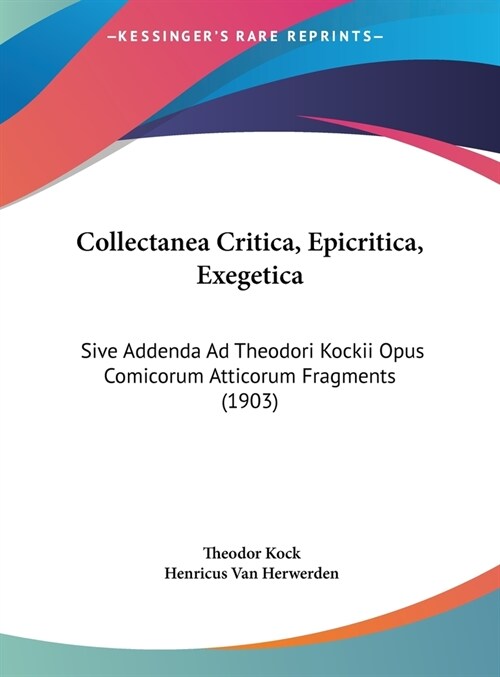 Collectanea Critica, Epicritica, Exegetica: Sive Addenda Ad Theodori Kockii Opus Comicorum Atticorum Fragments (1903) (Hardcover)