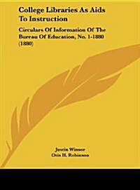 College Libraries as AIDS to Instruction: Circulars of Information of the Bureau of Education, No. 1-1880 (1880) (Hardcover)