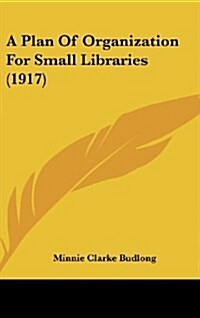 A Plan of Organization for Small Libraries (1917) (Hardcover)