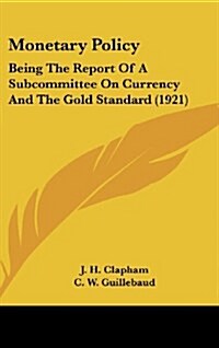 Monetary Policy: Being the Report of a Subcommittee on Currency and the Gold Standard (1921) (Hardcover)