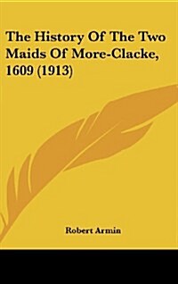 The History of the Two Maids of More-Clacke, 1609 (1913) (Hardcover)