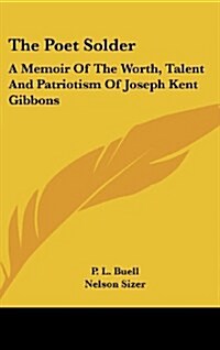 The Poet Solder: A Memoir of the Worth, Talent and Patriotism of Joseph Kent Gibbons (Hardcover)