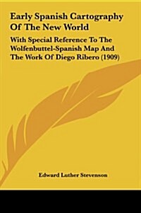 Early Spanish Cartography of the New World: With Special Reference to the Wolfenbuttel-Spanish Map and the Work of Diego Ribero (1909) (Hardcover)