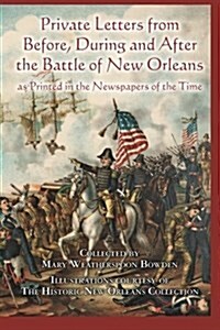 Private Letters from Before, During and After the Battle of New Orleans, as Printed in the Newspapers of the Time (Paperback)