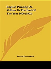 English Printing on Vellum to the End of the Year 1600 (1902) (Hardcover)