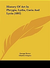 History of Art in Phrygia, Lydia, Caria and Lycia (1892) (Hardcover)