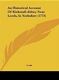 An Historical Account of Kirkstall-Abbey Near Leeds, in Yorkshire (1773) (Hardcover)