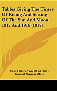 Tables Giving the Times of Rising and Setting of the Sun and Moon, 1917 and 1918 (1917) (Hardcover)