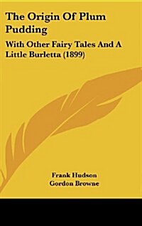 The Origin of Plum Pudding: With Other Fairy Tales and a Little Burletta (1899) (Hardcover)