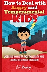 How to Deal with Angry and Temperamental Kids: Understand Why Kids Are Angry and Learn the Ways to Manage Their Anger & Temperament (Paperback)
