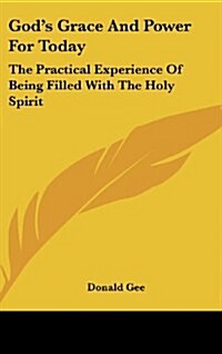 Gods Grace and Power for Today: The Practical Experience of Being Filled with the Holy Spirit (Hardcover)