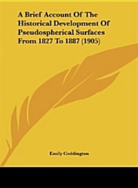 A Brief Account of the Historical Development of Pseudospherical Surfaces from 1827 to 1887 (1905) (Hardcover)