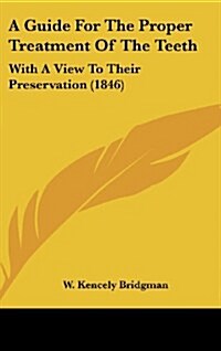 A Guide for the Proper Treatment of the Teeth: With a View to Their Preservation (1846) (Hardcover)