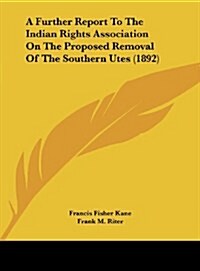 A Further Report to the Indian Rights Association on the Proposed Removal of the Southern Utes (1892) (Hardcover)