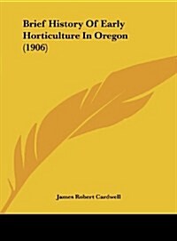 Brief History of Early Horticulture in Oregon (1906) (Hardcover)