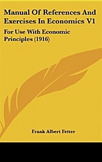 Manual of References and Exercises in Economics V1: For Use with Economic Principles (1916) (Hardcover)