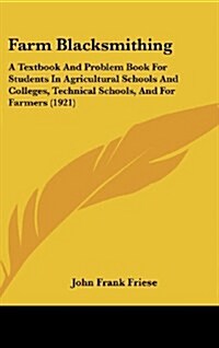 Farm Blacksmithing: A Textbook and Problem Book for Students in Agricultural Schools and Colleges, Technical Schools, and for Farmers (192 (Hardcover)