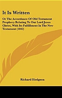 It Is Written: Or the Accordance of Old Testament Prophecy Relating to Our Lord Jesus Christ, with Its Fulfillment in the New Testame (Hardcover)