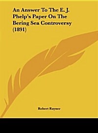 An Answer to the E. J. Phelps Paper on the Bering Sea Controversy (1891) (Hardcover)