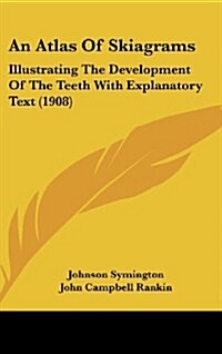 An Atlas of Skiagrams: Illustrating the Development of the Teeth with Explanatory Text (1908) (Hardcover)