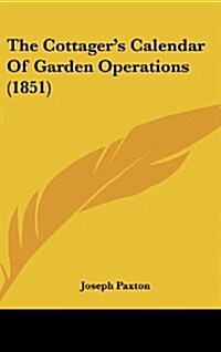 The Cottagers Calendar of Garden Operations (1851) (Hardcover)