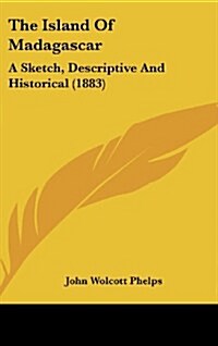 The Island of Madagascar: A Sketch, Descriptive and Historical (1883) (Hardcover)