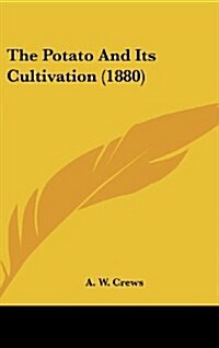 The Potato and Its Cultivation (1880) (Hardcover)