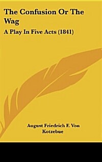 The Confusion or the Wag: A Play in Five Acts (1841) (Hardcover)
