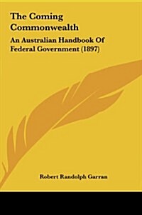 The Coming Commonwealth: An Australian Handbook of Federal Government (1897) (Hardcover)