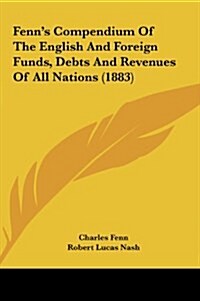 Fenns Compendium of the English and Foreign Funds, Debts and Revenues of All Nations (1883) (Hardcover)