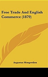 Free Trade and English Commerce (1879) (Hardcover)