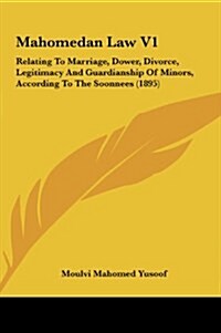 Mahomedan Law V1: Relating to Marriage, Dower, Divorce, Legitimacy and Guardianship of Minors, According to the Soonnees (1895) (Hardcover)