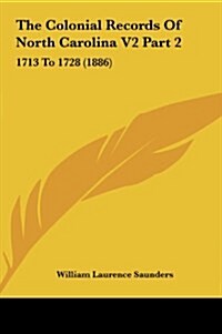 The Colonial Records of North Carolina V2 Part 2: 1713 to 1728 (1886) (Hardcover)