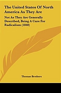 The United States of North America as They Are: Not as They Are Generally Described, Being a Cure for Radicalism (1840) (Hardcover)