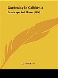 Gardening in California: Landscape and Flower (1908) (Hardcover)