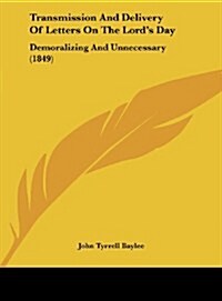 Transmission and Delivery of Letters on the Lords Day: Demoralizing and Unnecessary (1849) (Hardcover)