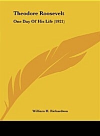 Theodore Roosevelt: One Day of His Life (1921) (Hardcover)